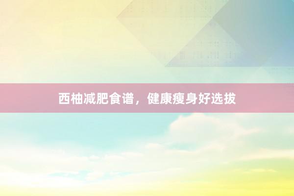 西柚减肥食谱，健康瘦身好选拔